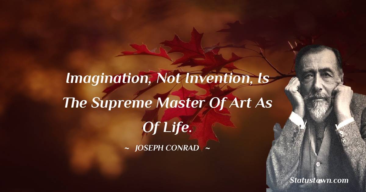 Joseph Conrad Quotes - Imagination, not invention, is the supreme master of art as of life.
