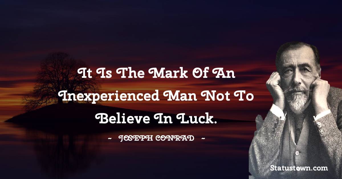 Joseph Conrad Quotes - It is the mark of an inexperienced man not to believe in luck.