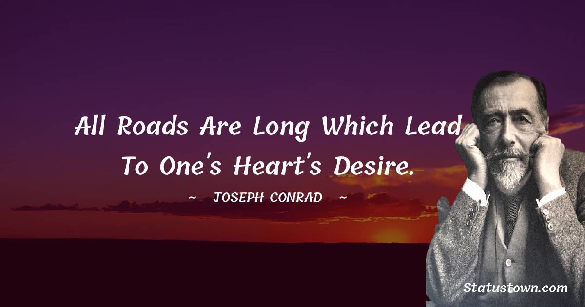 Joseph Conrad Quotes - All roads are long which lead to one's heart's desire.