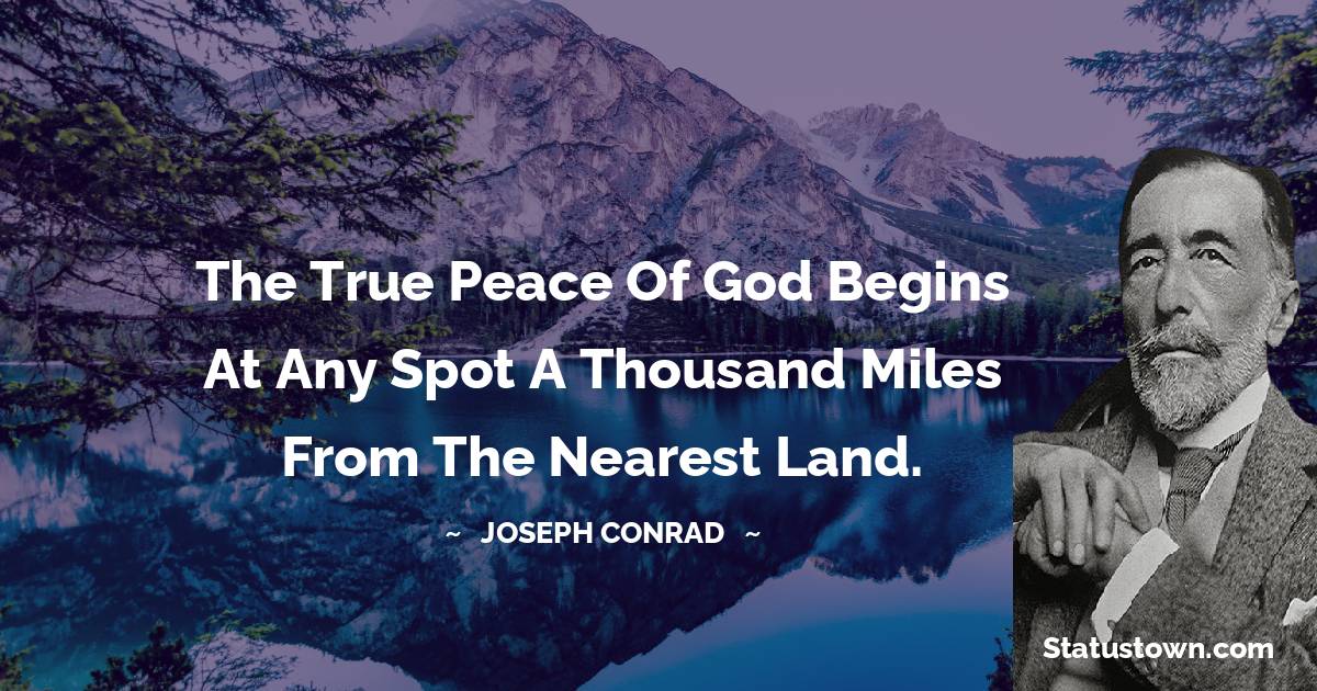 Joseph Conrad Quotes - The true peace of God begins at any spot a thousand miles from the nearest land.
