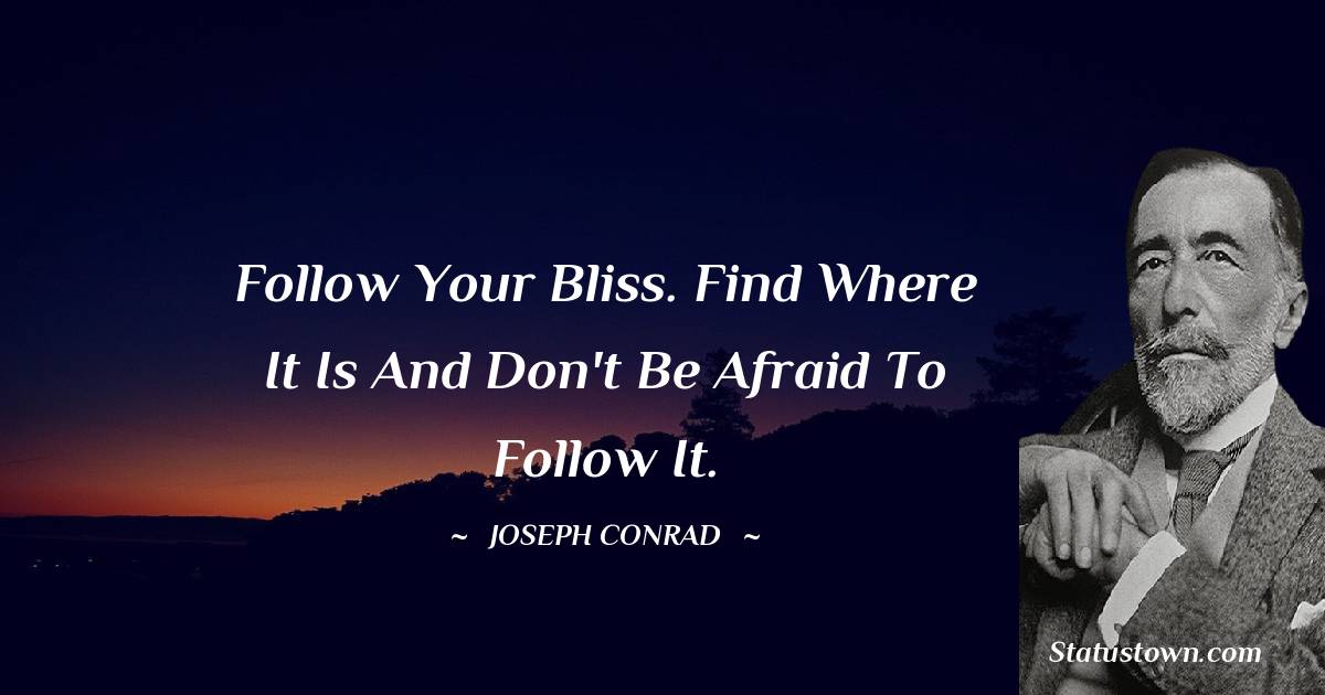Joseph Conrad Quotes - Follow your bliss. Find where it is and don't be afraid to follow it.