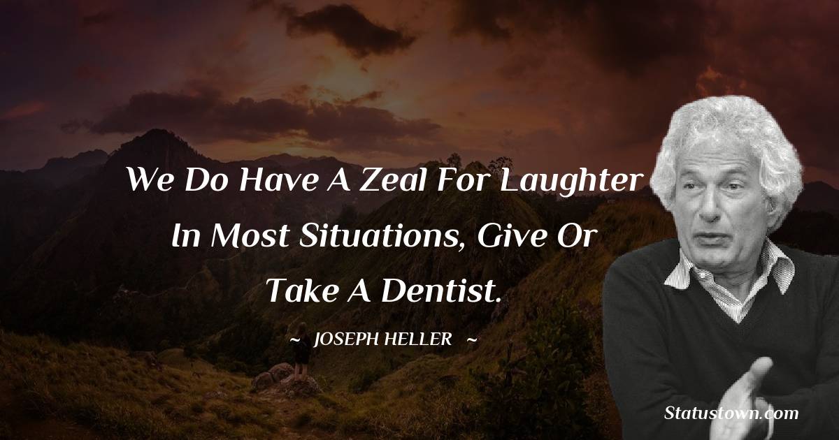 We do have a zeal for laughter in most situations, give or take a dentist. - Joseph Heller quotes