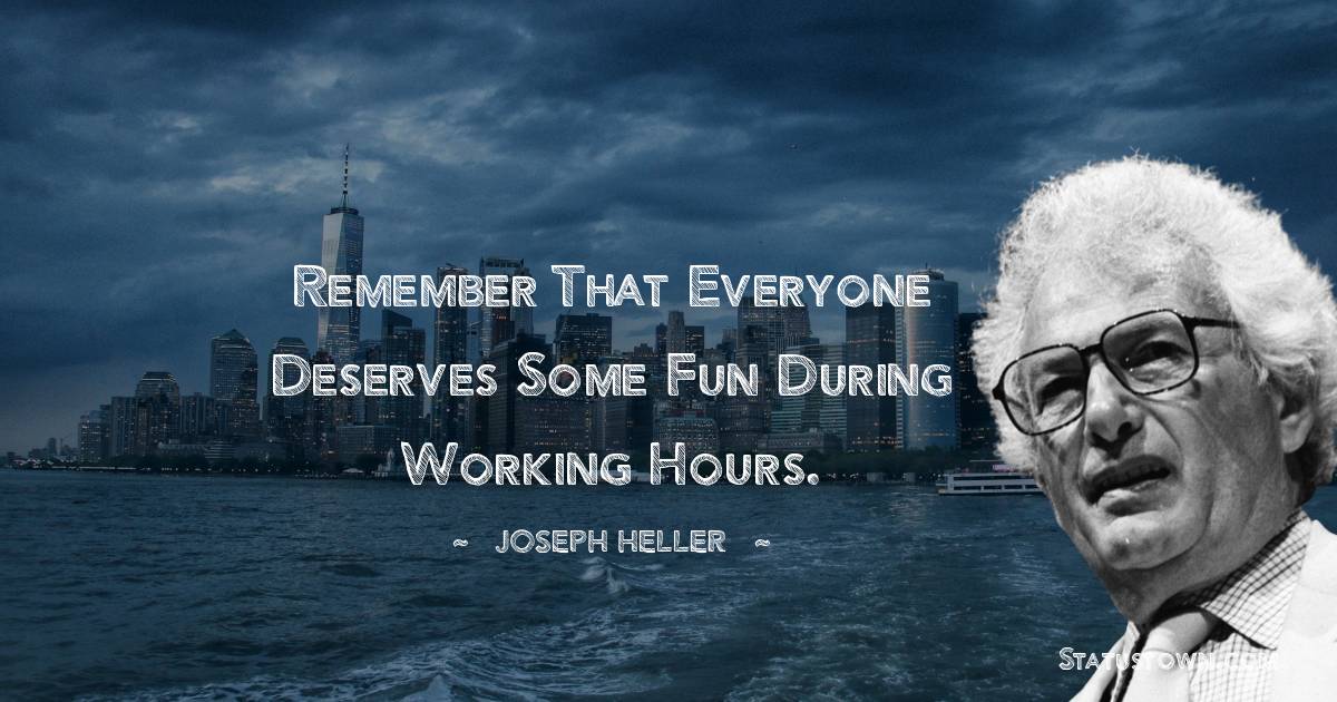 Remember that everyone deserves some fun during working hours. - Joseph Heller quotes