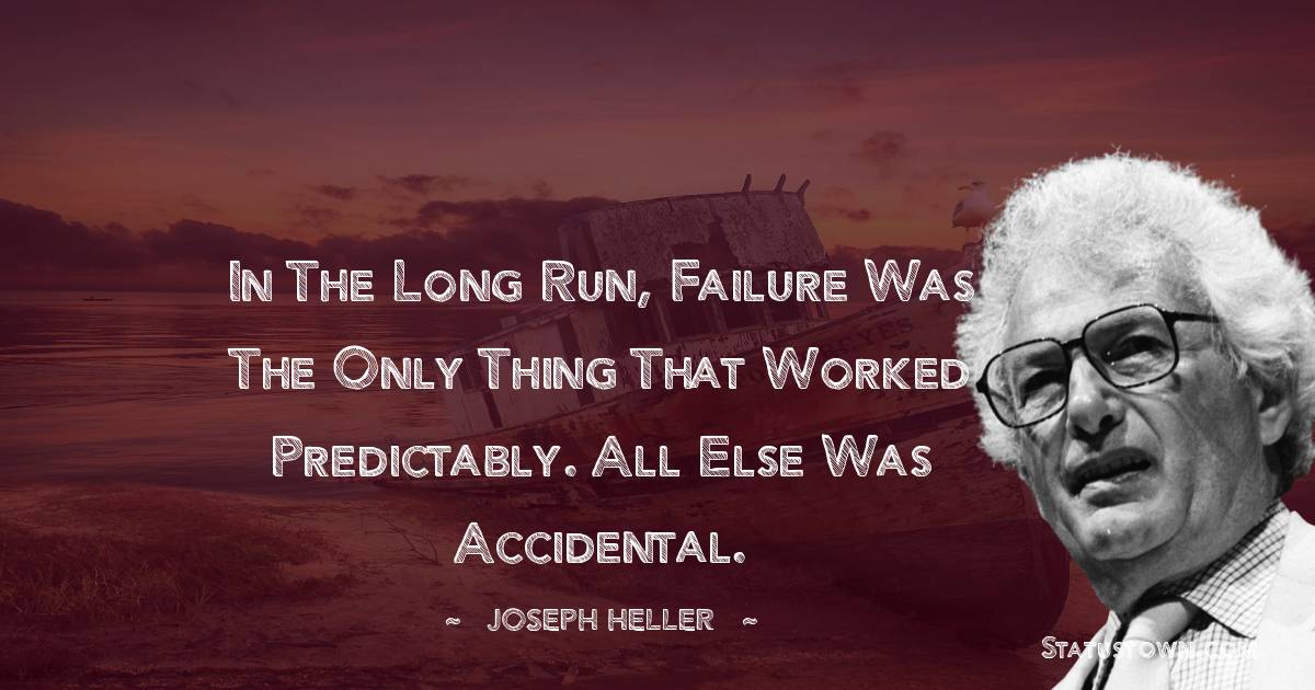 In the long run, failure was the only thing that worked predictably. All else was accidental. - Joseph Heller quotes