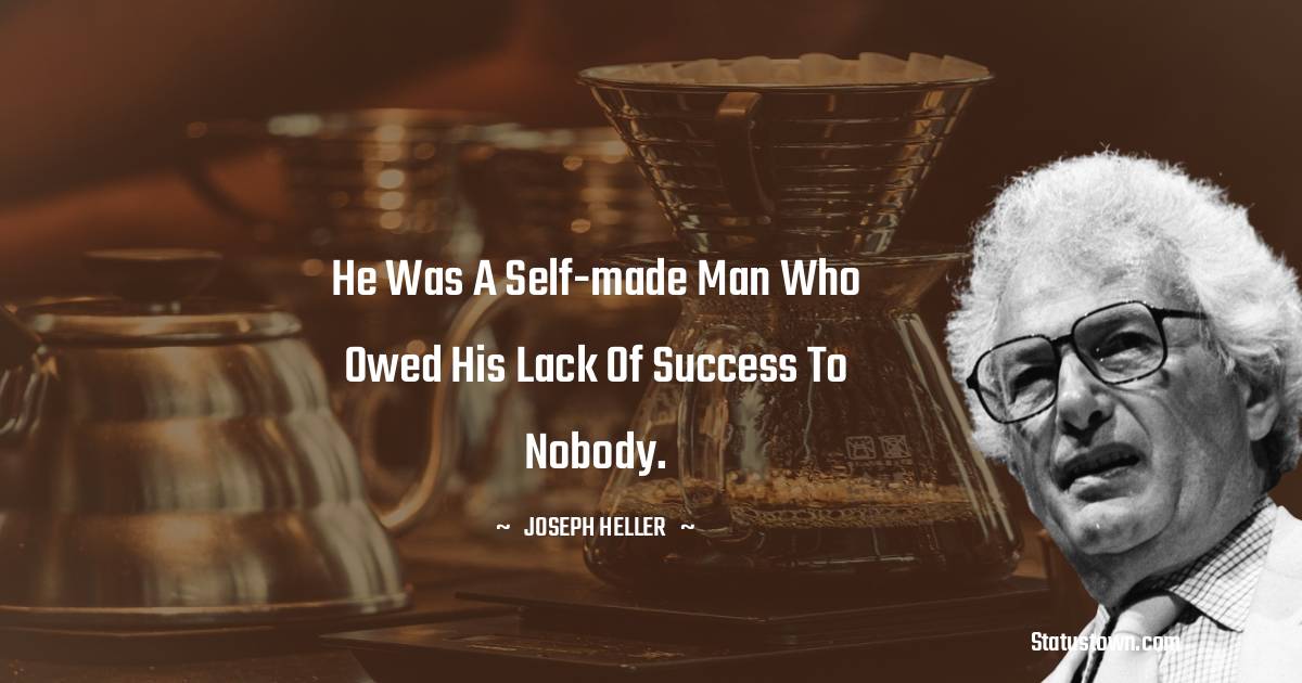 He was a self-made man who owed his lack of success to nobody. - Joseph Heller quotes