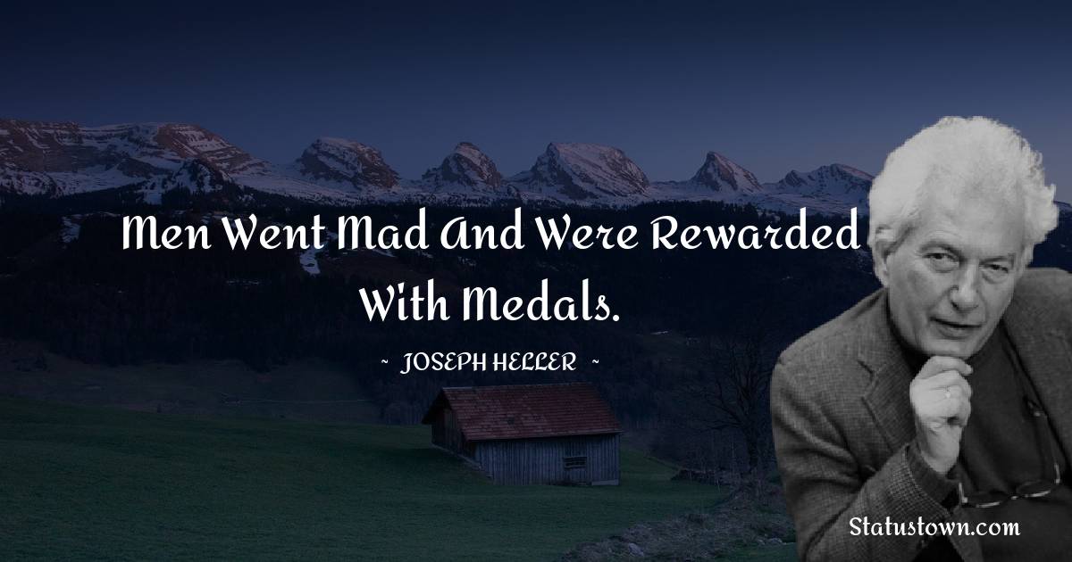 Men went mad and were rewarded with medals. - Joseph Heller quotes