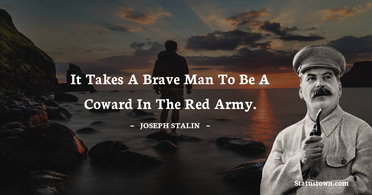 Joseph Stalin  Quotes - It takes a brave man to be a coward in the Red Army.