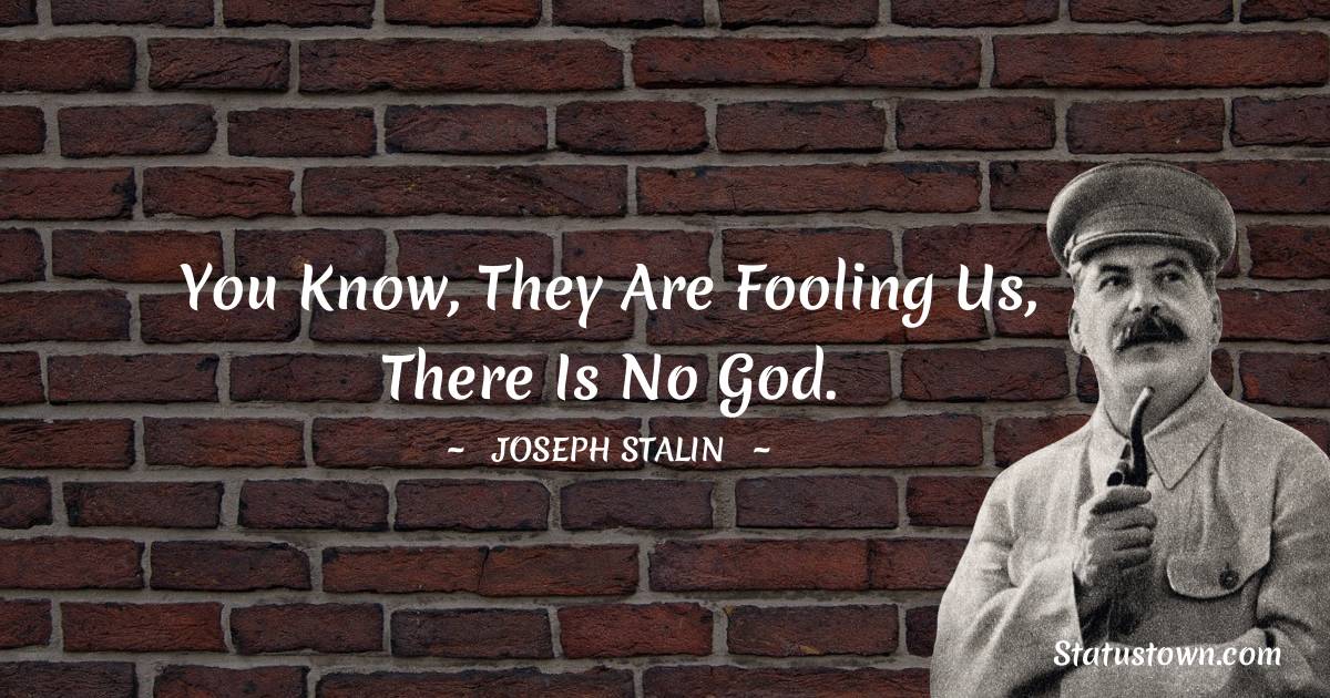 Joseph Stalin  Quotes - You know, they are fooling us, there is no God.