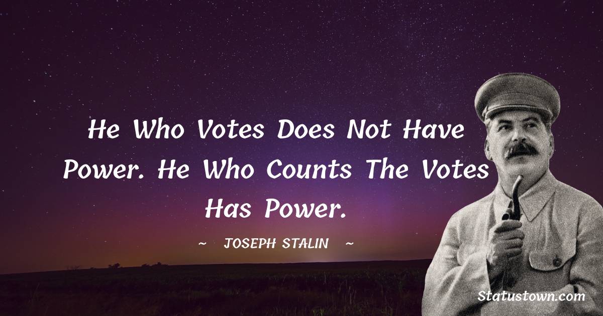 Joseph Stalin  Quotes - He who votes does not have power. He who counts the votes has power.