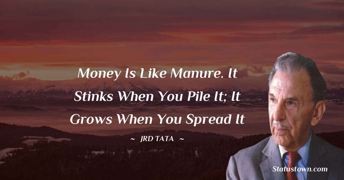 JRD Tata Quotes - Money is like manure. It stinks when you pile it; it grows when you spread it