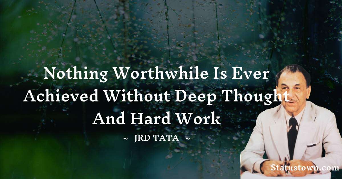 JRD Tata Quotes - Nothing worthwhile is ever achieved without deep thought and hard work