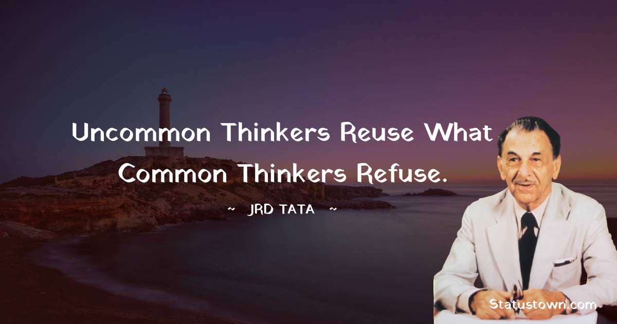 Uncommon thinkers reuse what common thinkers refuse. - JRD Tata quotes