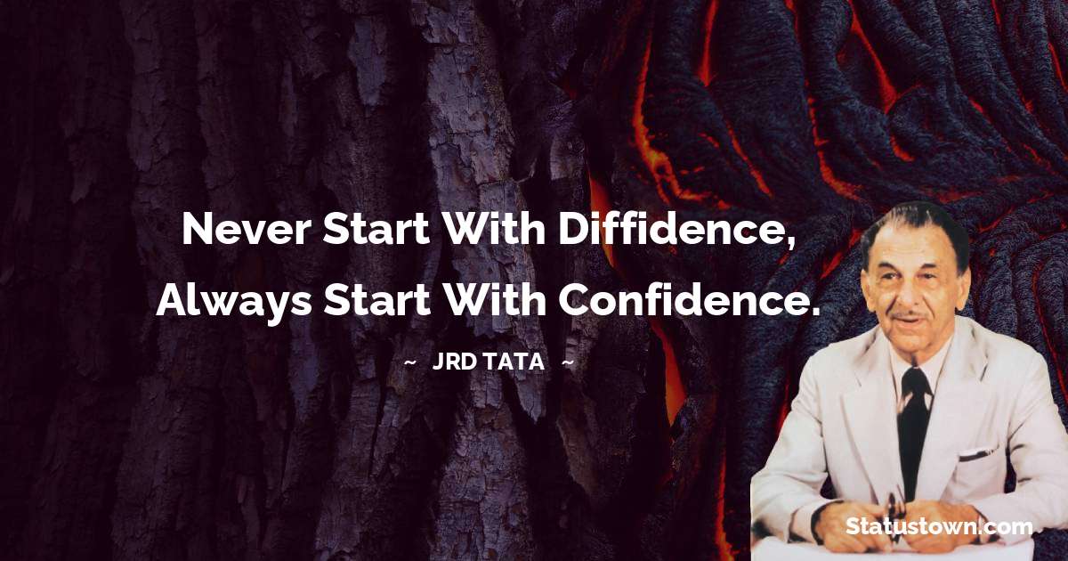 JRD Tata Quotes - Never start with diffidence, Always start with confidence.