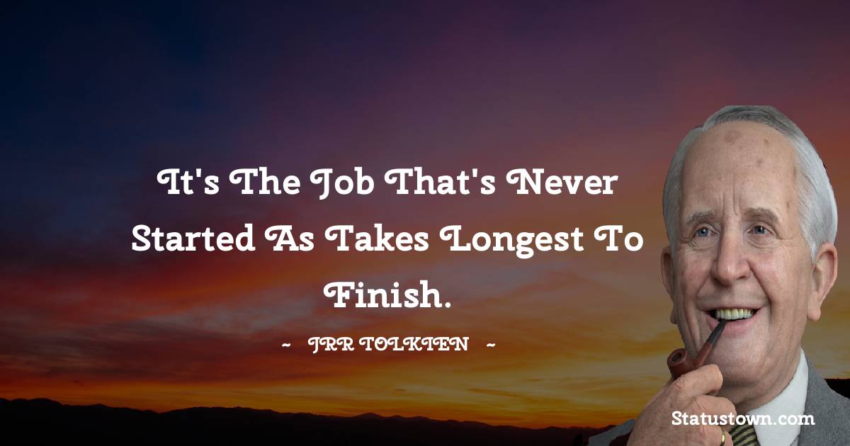 J.R.R. Tolkien Quotes - It's the job that's never started as takes longest to finish.