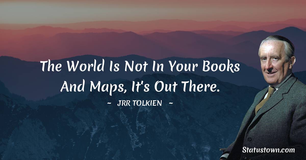 J.R.R. Tolkien Quotes - The world is not in your books and maps, it's out there.