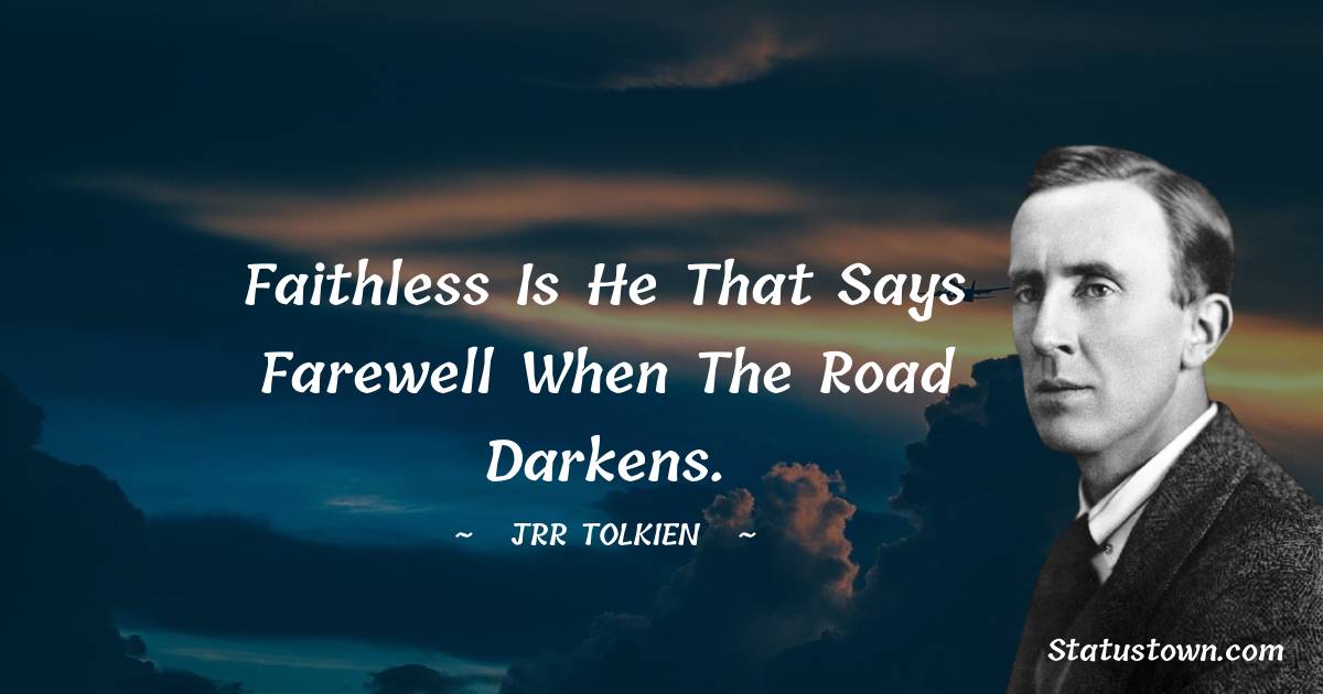 J.R.R. Tolkien Quotes - Faithless is he that says farewell when the road darkens.