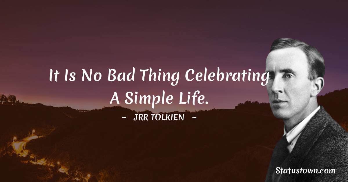 J.R.R. Tolkien Quotes - It is no bad thing celebrating a simple life.