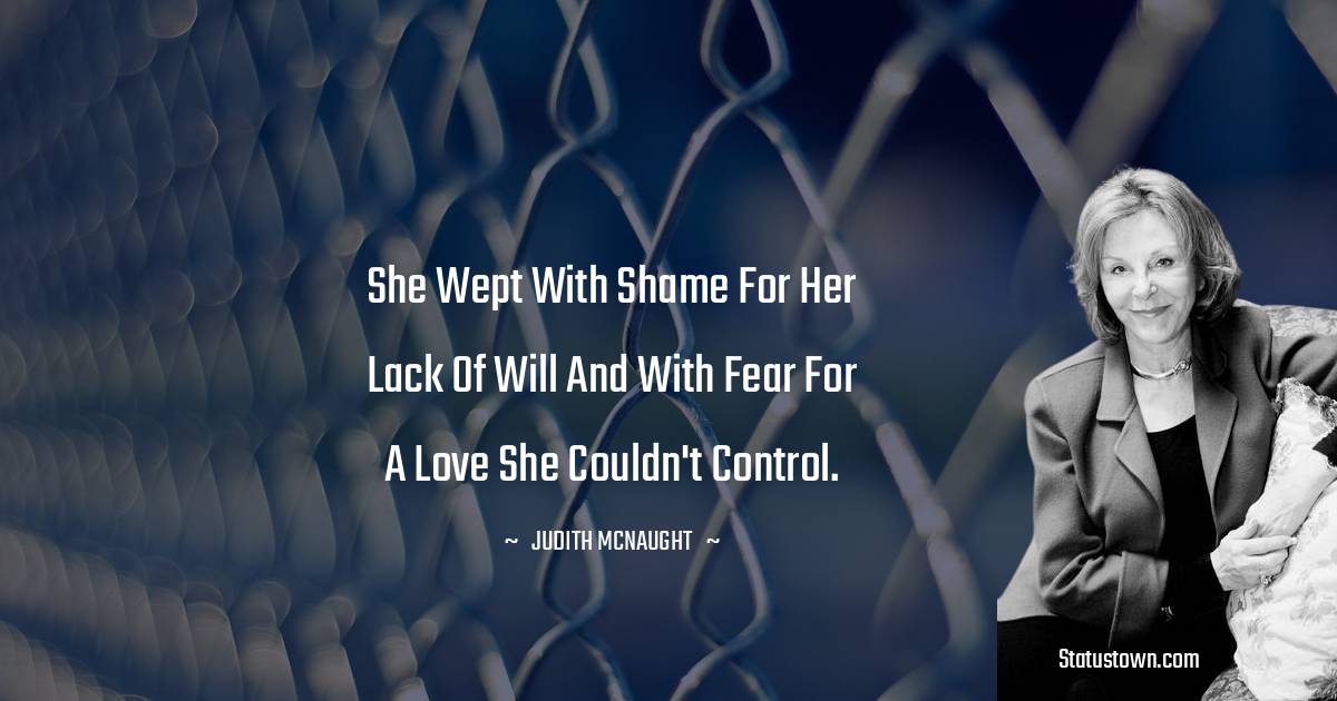 Judith McNaught Quotes - She wept with shame for her lack of will and with fear for a love she couldn't control.