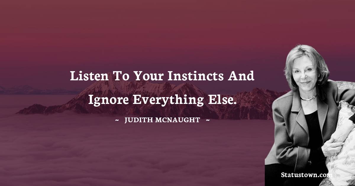Judith McNaught Quotes - Listen to your instincts and ignore everything else.