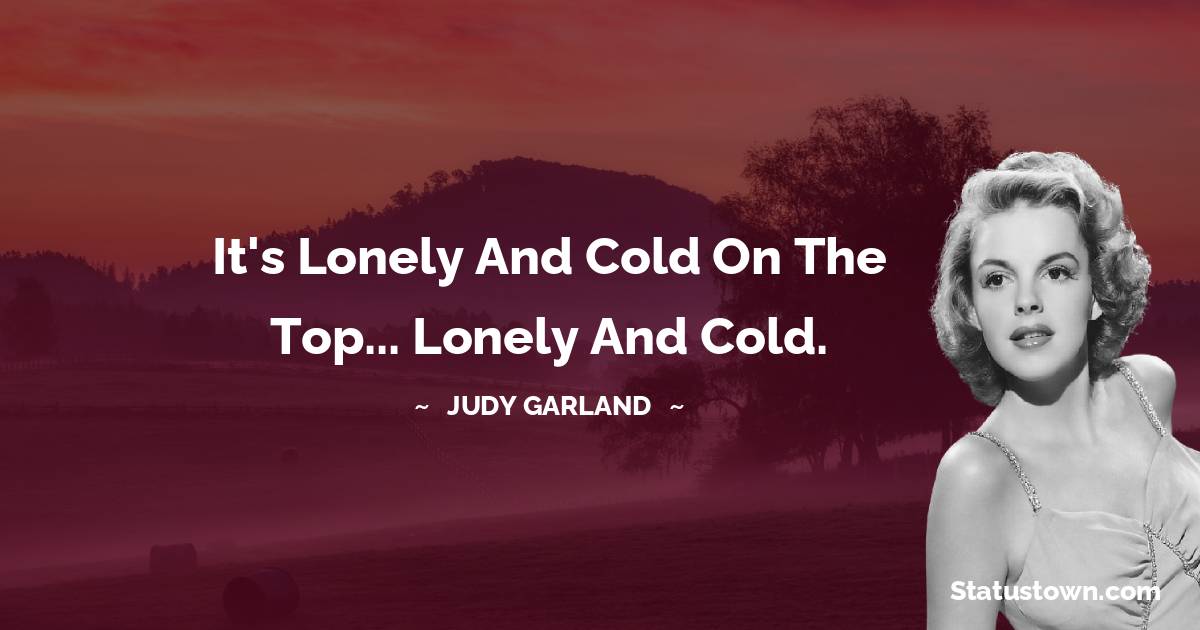 Judy Garland Quotes - It's lonely and cold on the top... lonely and cold.