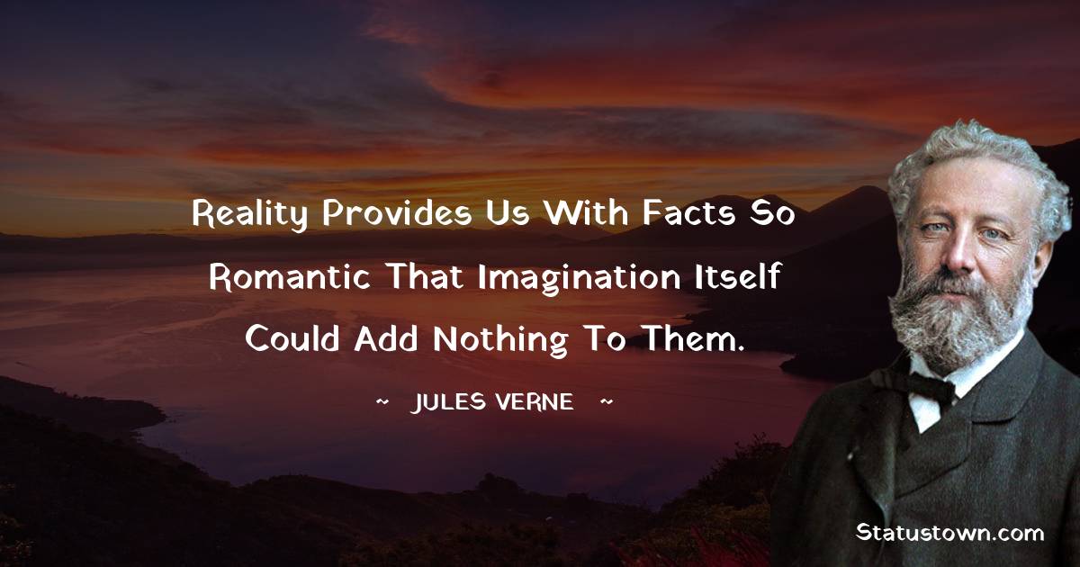 Reality provides us with facts so romantic that imagination itself could add nothing to them.