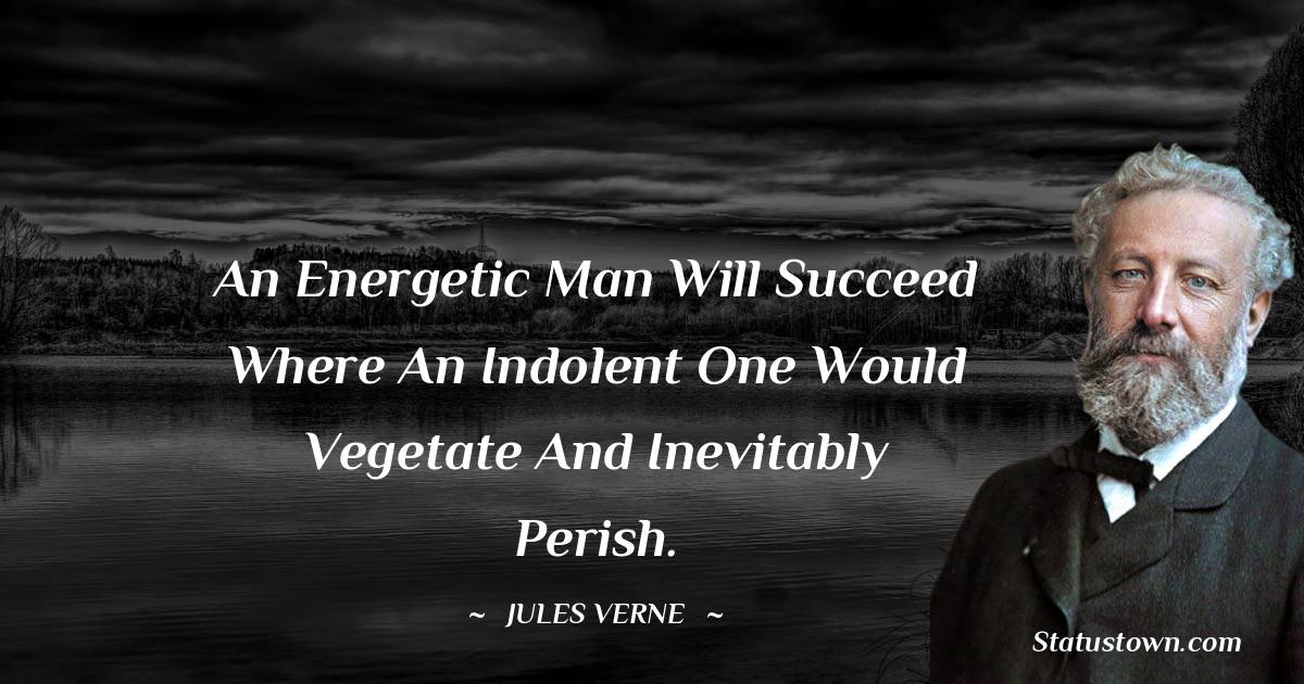 Jules Verne Quotes - An energetic man will succeed where an indolent one would vegetate and inevitably perish.