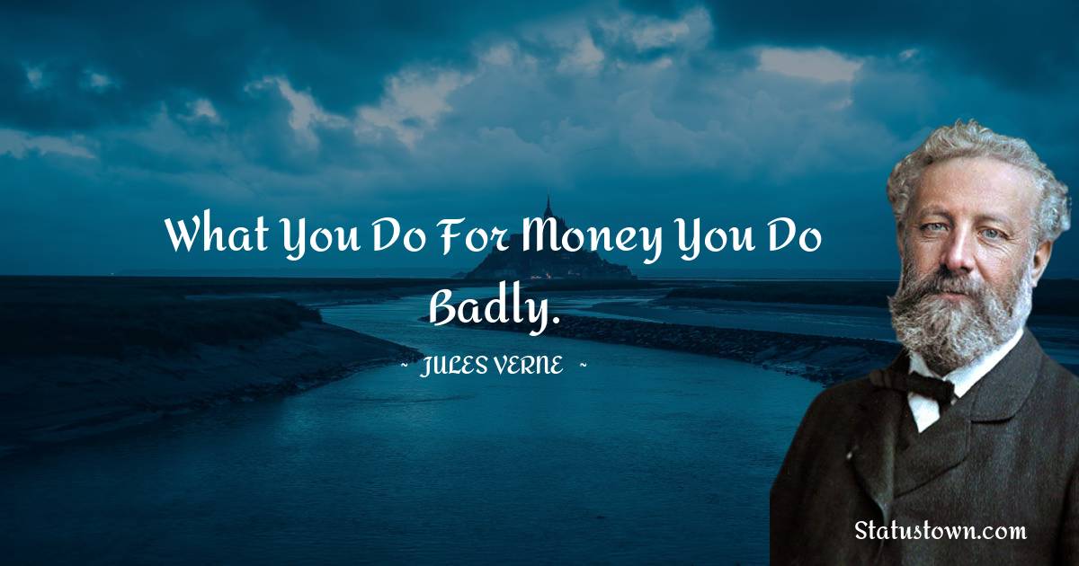 Jules Verne Quotes - What you do for money you do badly.