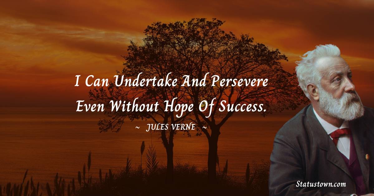 Jules Verne Quotes - I can undertake and persevere even without hope of success.