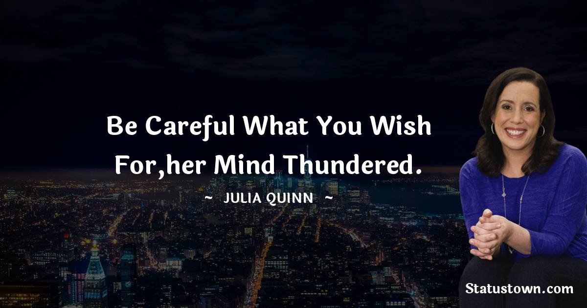 Be careful what you wish for,her mind thundered. - Julia Quinn quotes