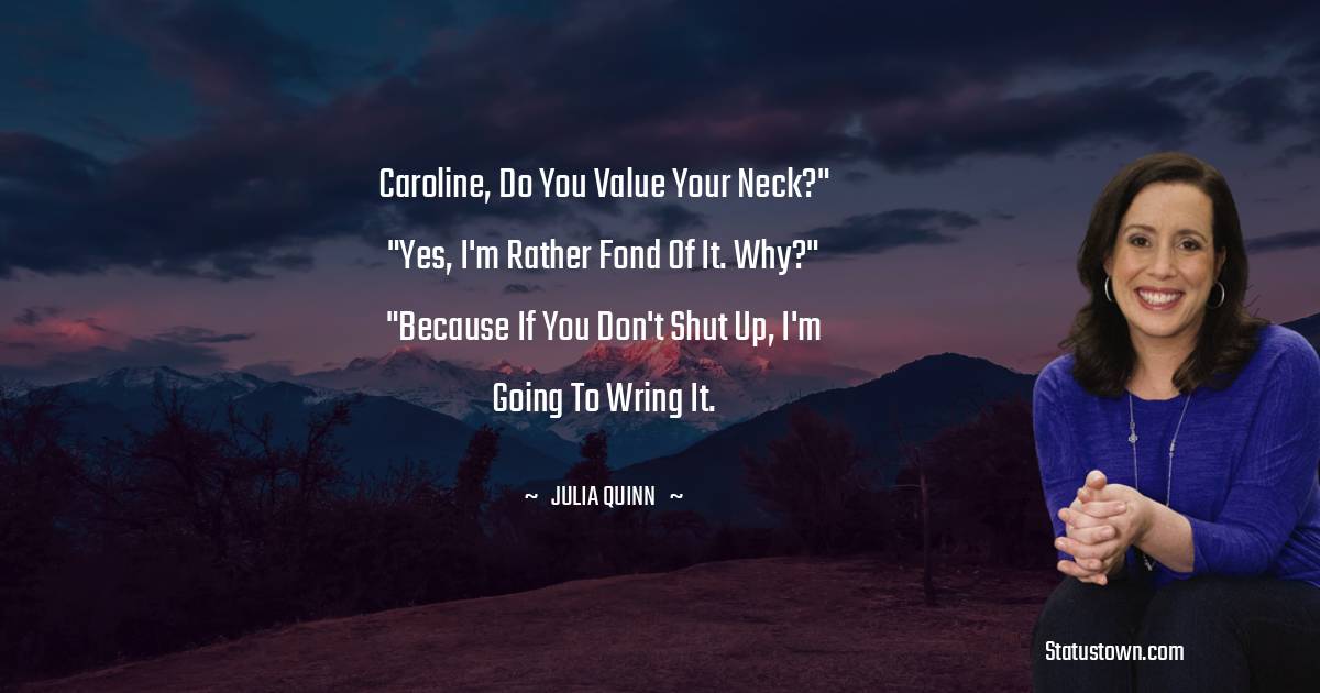 Julia Quinn Quotes - Caroline, do you value your neck?