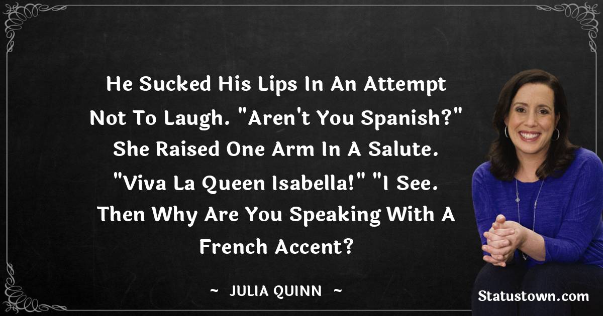 Julia Quinn Quotes - He sucked his lips in an attempt not to laugh. 