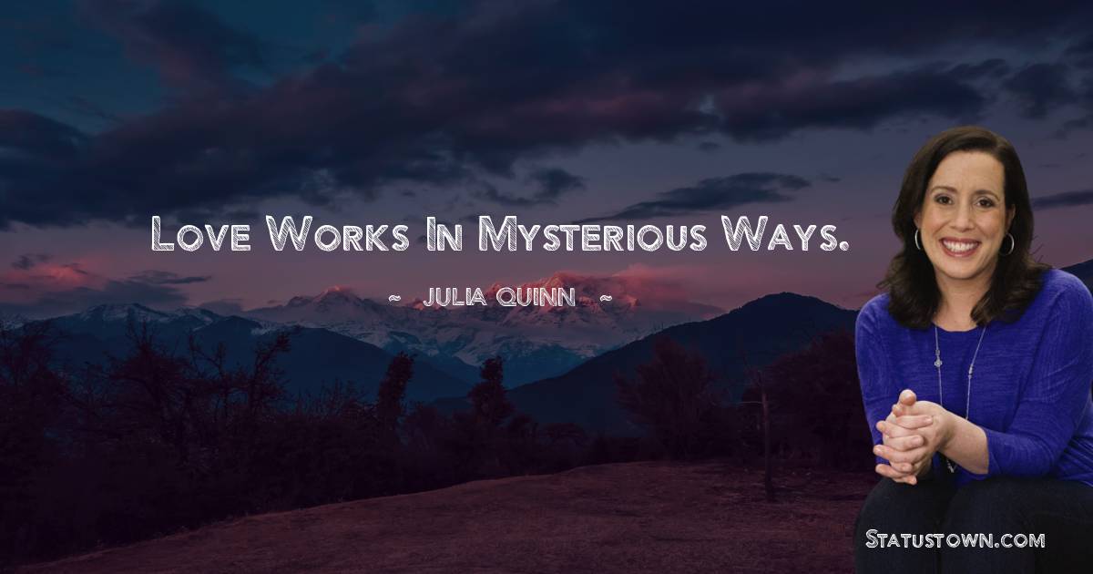 Julia Quinn Quotes - Love works in mysterious ways.