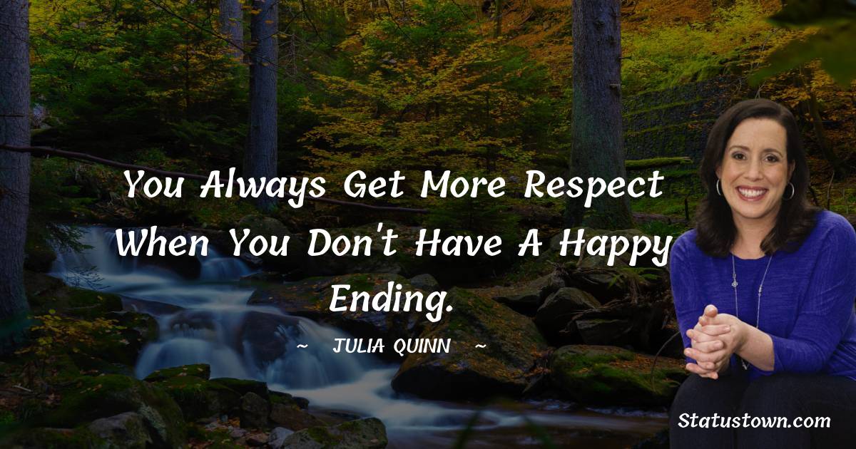 You always get more respect when you don't have a happy ending.