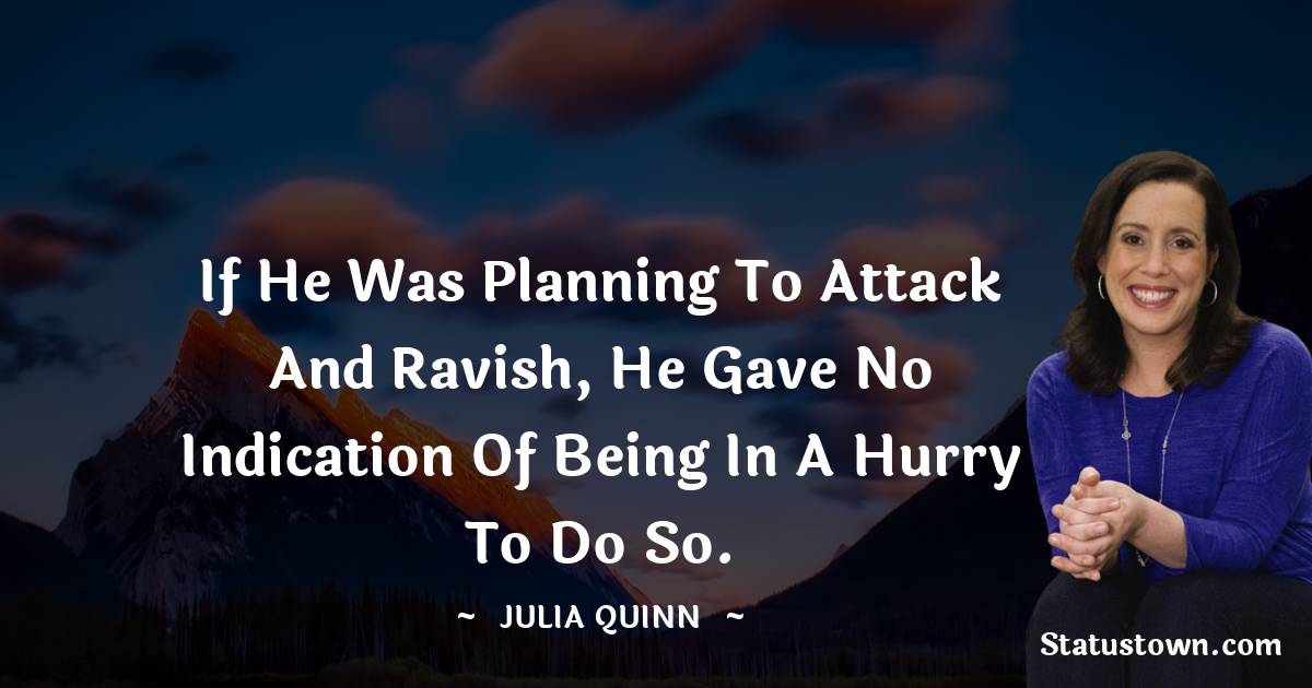 Julia Quinn Quotes - If he was planning to attack and ravish, he gave no indication of being in a hurry to do so.