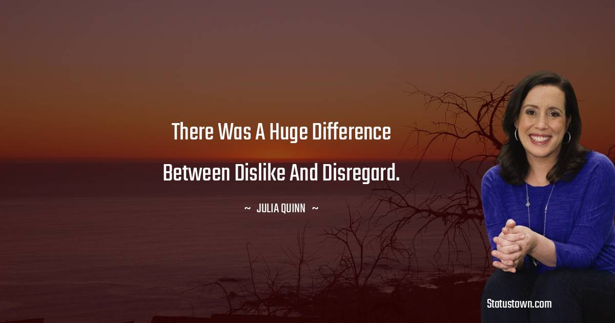 Julia Quinn Quotes - There was a huge difference between dislike and disregard.