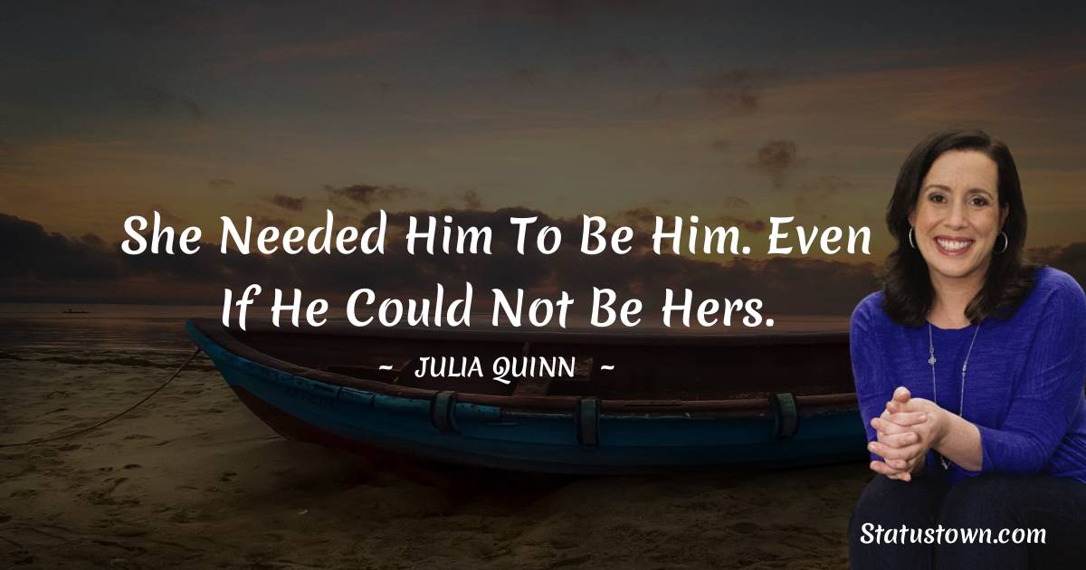 She needed him to be him. Even if he could not be hers.