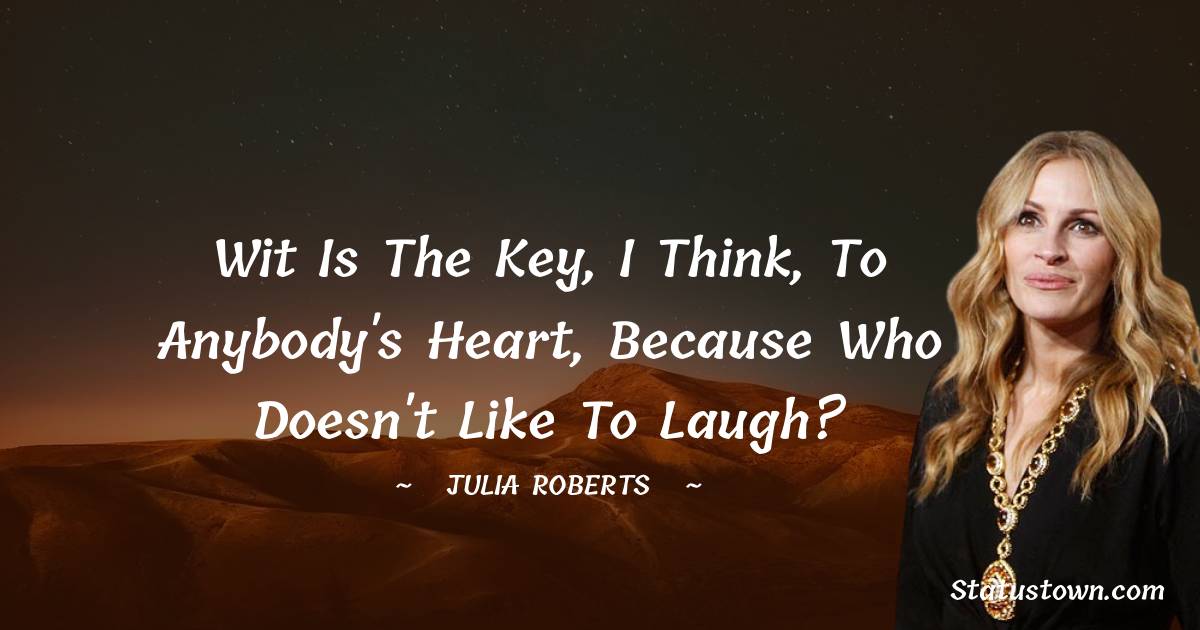 Wit is the key, I think, to anybody's heart, because who doesn't like to laugh? - Julia Roberts quotes