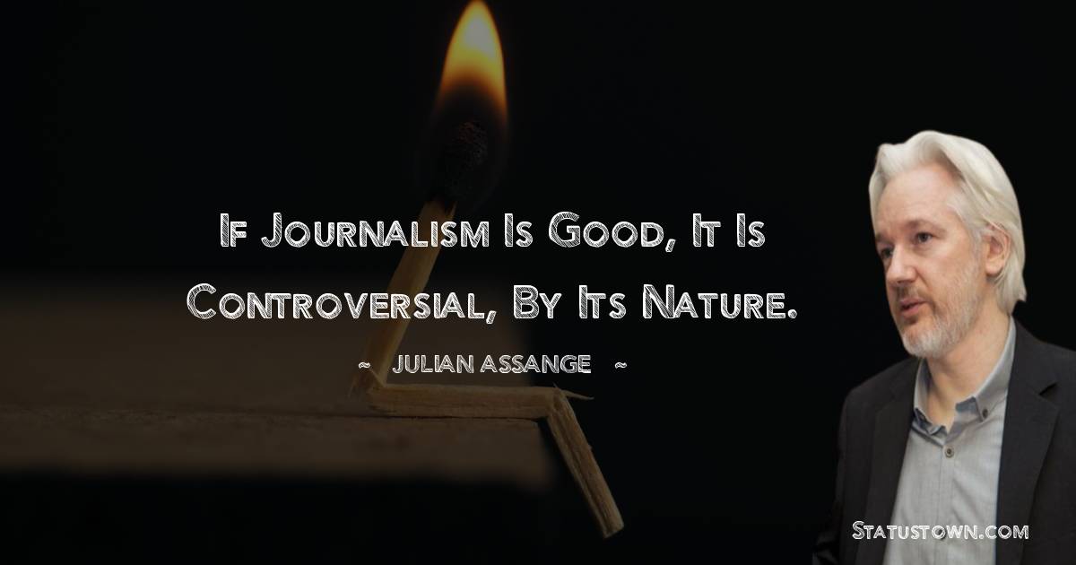 Julian Assange Quotes - If journalism is good, it is controversial, by its nature.