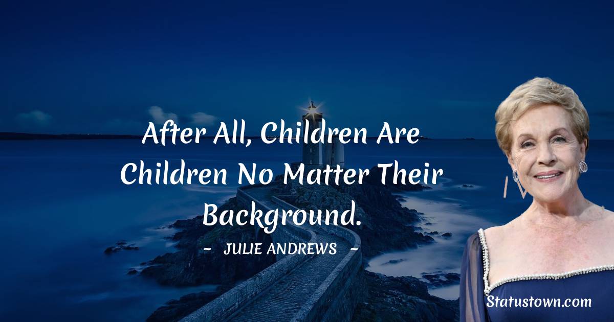 Julie Andrews Quotes - After all, children are children no matter their background.