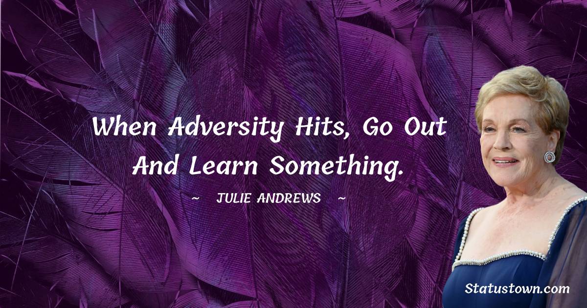Julie Andrews Quotes - When adversity hits, go out and learn something.
