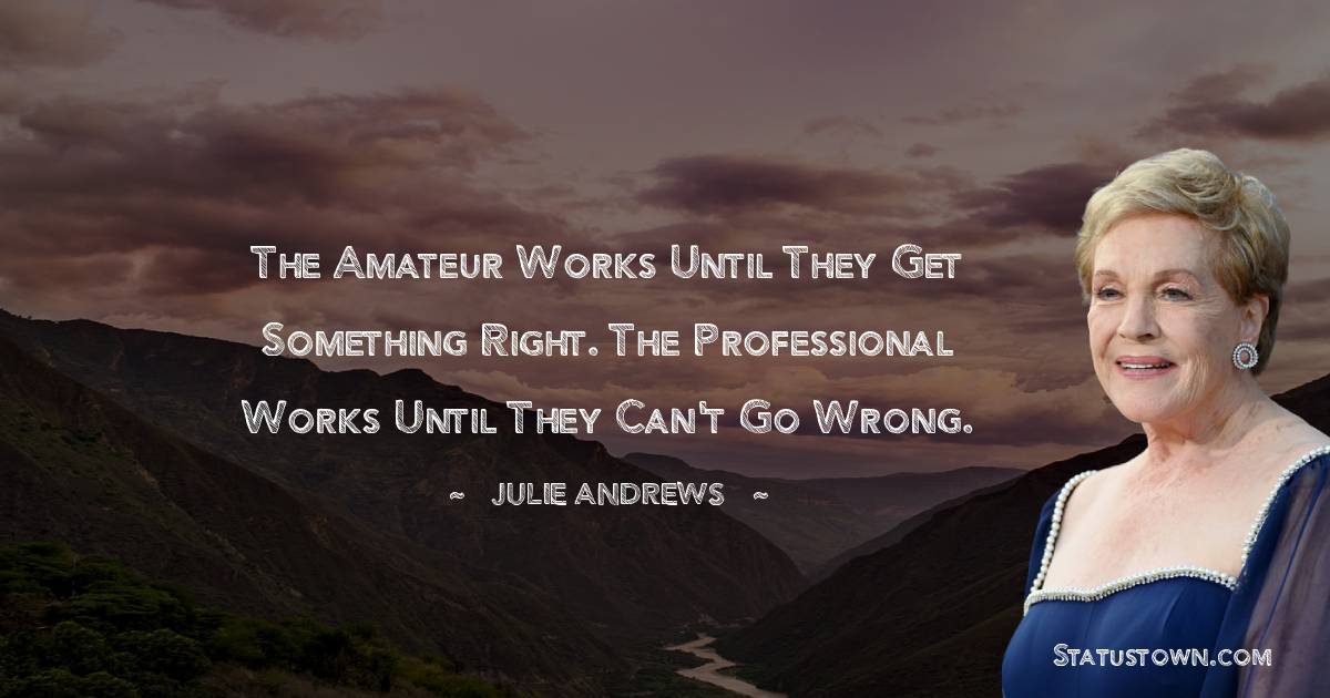 The amateur works until they get something right. The professional works until they can't go wrong. - Julie Andrews quotes