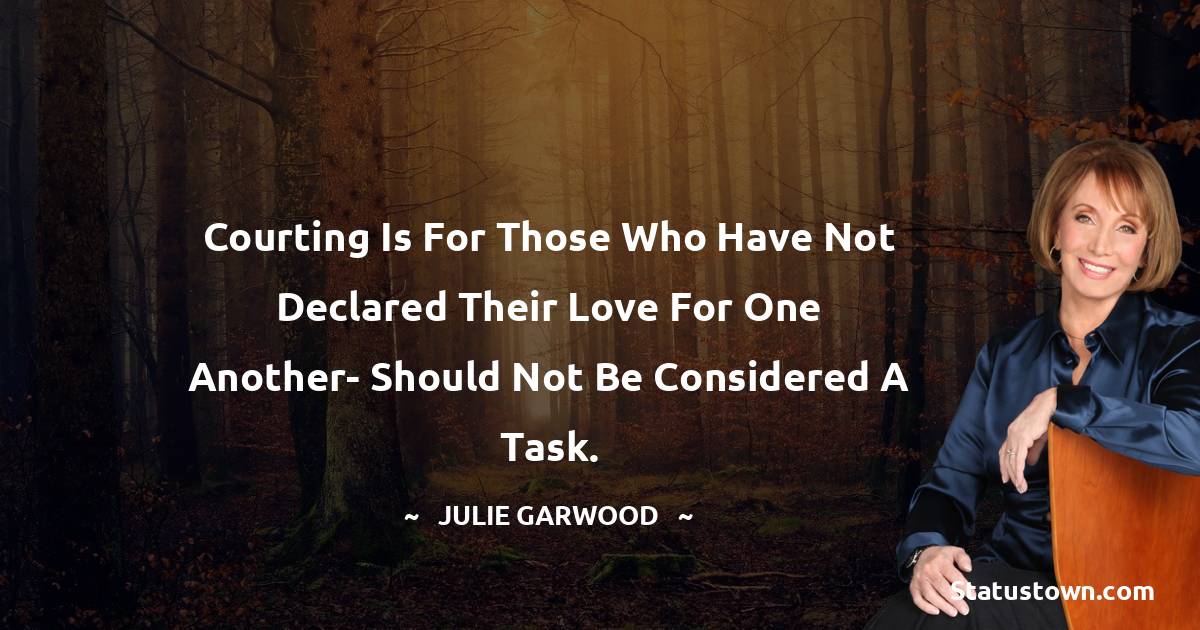 Julie Garwood Quotes - courting is for those who have not declared their love for one another- should not be considered a task.
