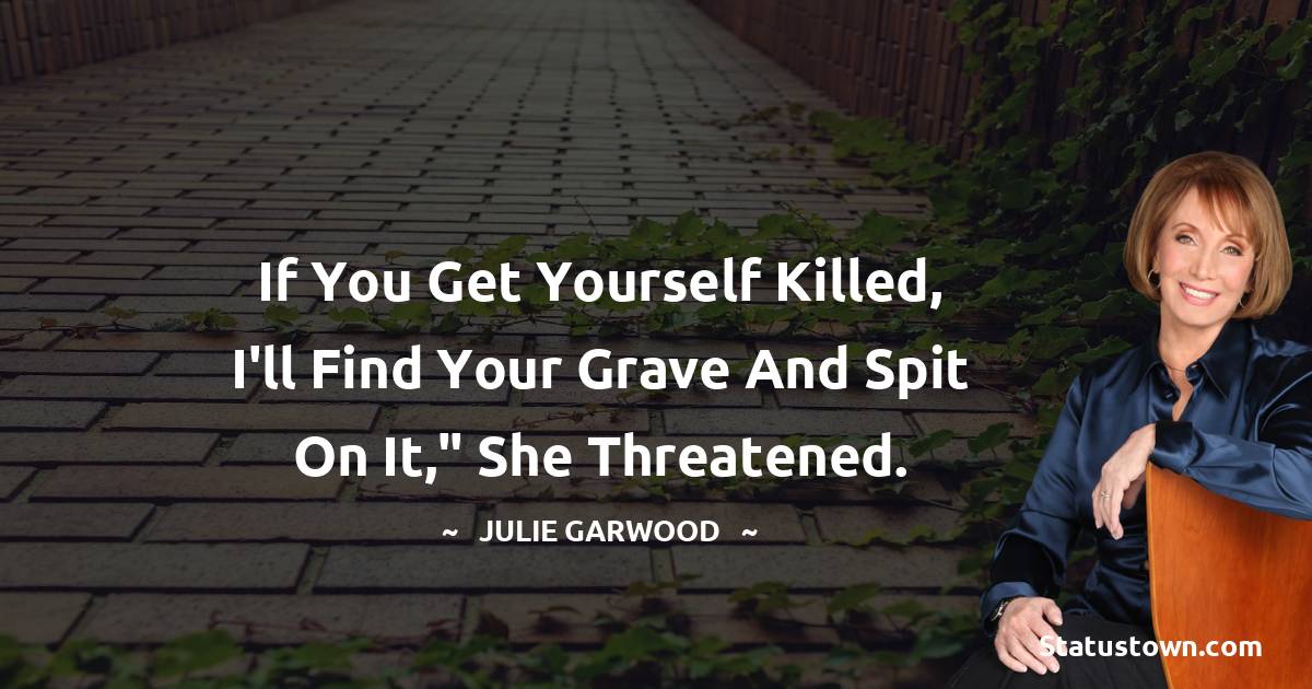 Julie Garwood Quotes - If you get yourself killed, I'll find your grave and spit on it,