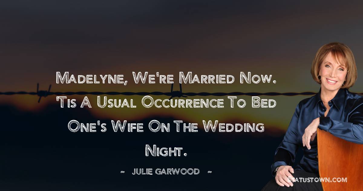 Julie Garwood Quotes - Madelyne, we're married now. 'Tis a usual occurrence to bed one's wife on the wedding night.