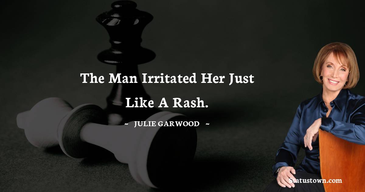Julie Garwood Quotes - The man irritated her just like a rash.