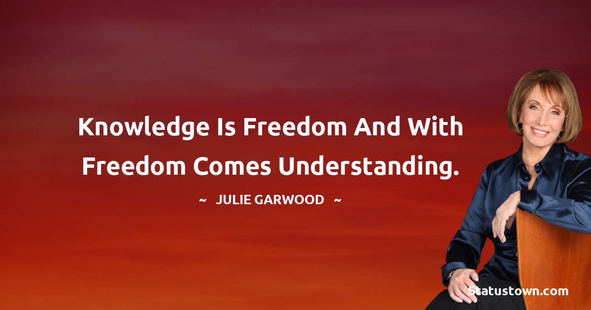 Julie Garwood Quotes - Knowledge is freedom and with freedom comes understanding.