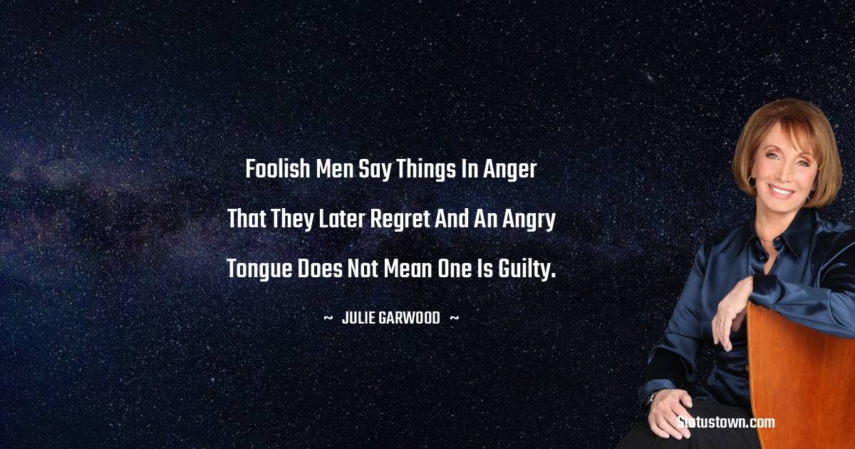 Julie Garwood Quotes - foolish men say things in anger that they later regret and an angry tongue does not mean one is guilty.