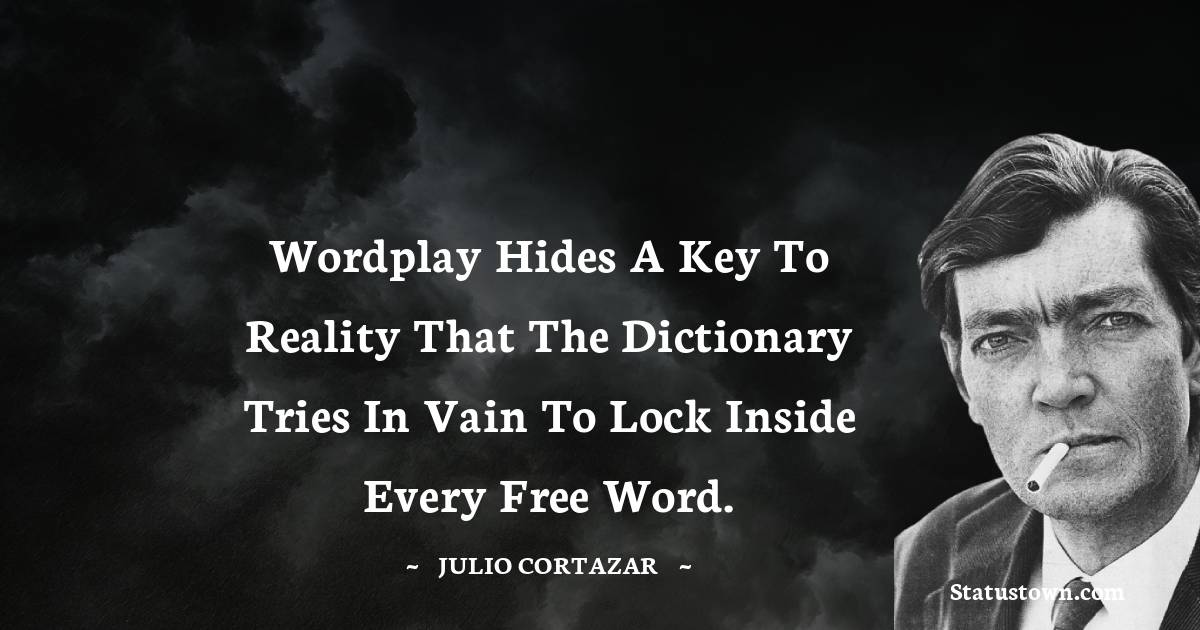 Julio Cortazar Quotes - Wordplay hides a key to reality that the dictionary tries in vain to lock inside every free word.