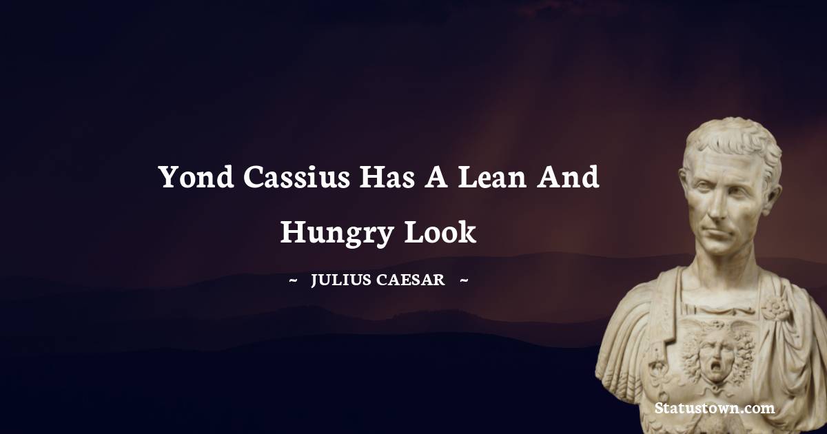 Yond Cassius has a lean and hungry look - Julius Caesar quotes
