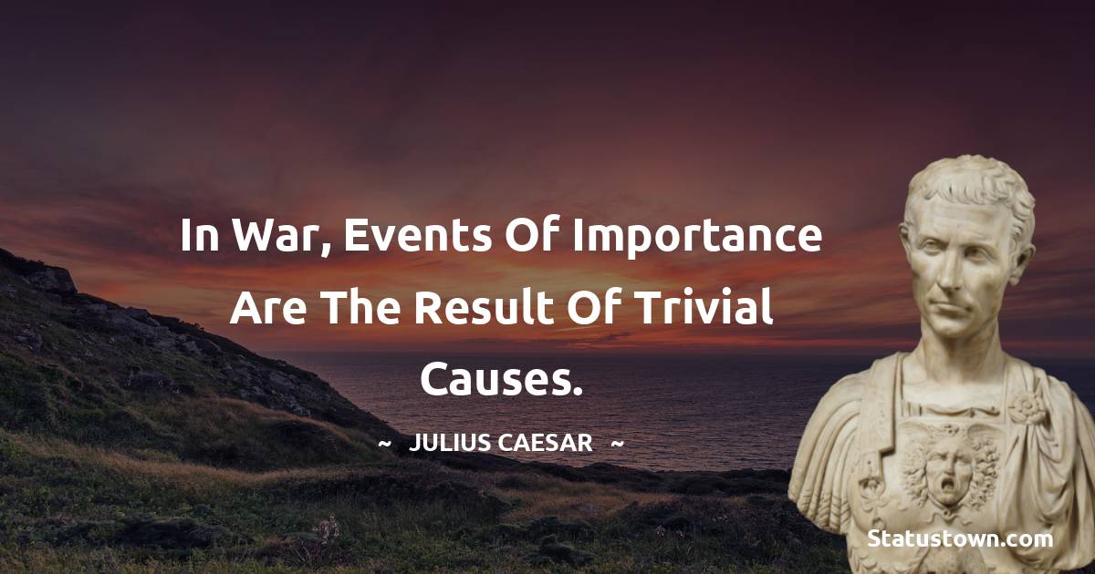 Julius Caesar Quotes - In war, events of importance are the result of trivial causes.